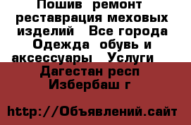 Пошив, ремонт, реставрация меховых изделий - Все города Одежда, обувь и аксессуары » Услуги   . Дагестан респ.,Избербаш г.